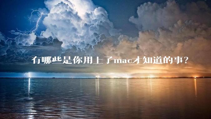 有哪些是你用上了mac才知道的事？