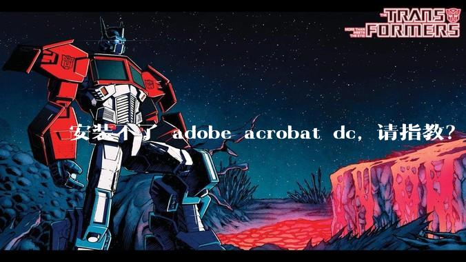 安装不了 adobe acrobat dc, 请指教？